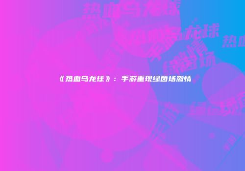 《热血乌龙球》：手游重现绿茵场激情