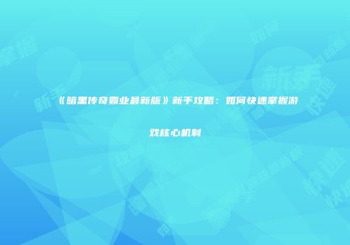 《暗黑传奇霸业最新版》新手攻略：如何快速掌握游戏核心机制