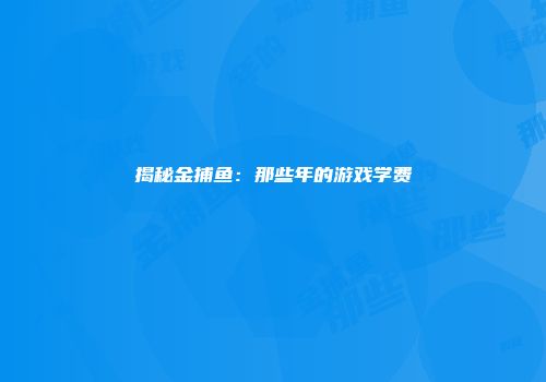 揭秘金捕鱼：那些年的游戏学费