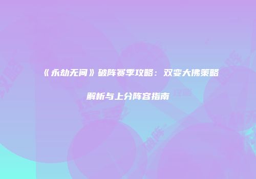 《永劫无间》破阵赛季攻略：双变大佛策略解析与上分阵容指南