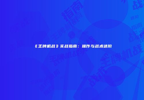 《王牌机战》实战指南：操作与战术进阶