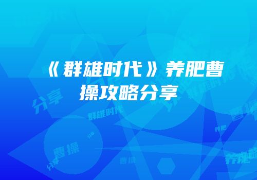 《群雄时代》养肥曹操攻略分享