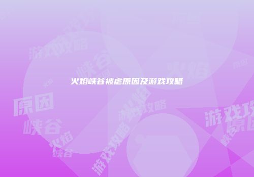 火焰峡谷被虐原因及游戏攻略