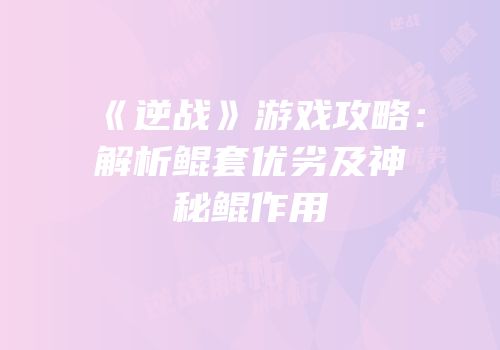 《逆战》游戏攻略：解析鲲套优劣及神秘鲲作用