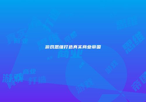 游戏思维打造真实商业帝国