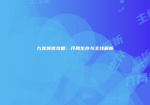 九龙城寨攻略：开局生存与主线解析