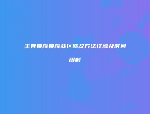 王者荣耀荣耀战区修改方法详解及时间限制