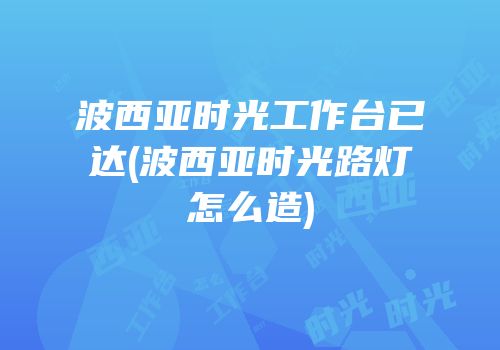 波西亚时光工作台已达(波西亚时光路灯怎么造)
