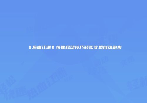 《热血江湖》快速移动技巧轻松实现自动跑步
