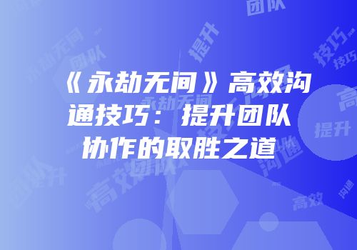 《永劫无间》高效沟通技巧：提升团队协作的取胜之道