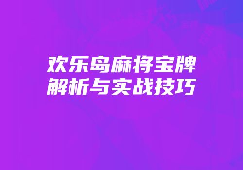 欢乐岛麻将宝牌解析与实战技巧
