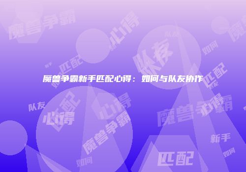 魔兽争霸新手匹配心得:如何与队友协作