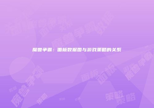 魔兽争霸：面板数据图与游戏策略的关系