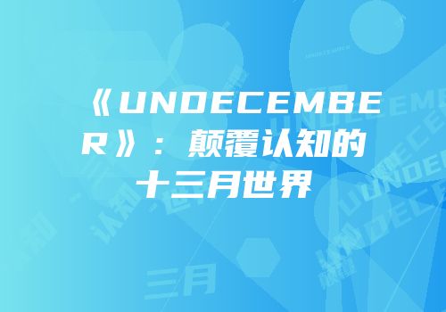 《UNDECEMBER》：颠覆认知的十三月世界