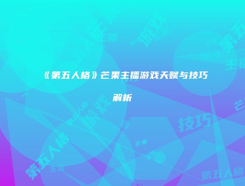 《第五人格》芒果主播游戏天赋与技巧解析