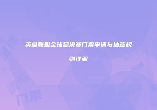 英雄联盟全球总决赛门票申请与抽签规则详解