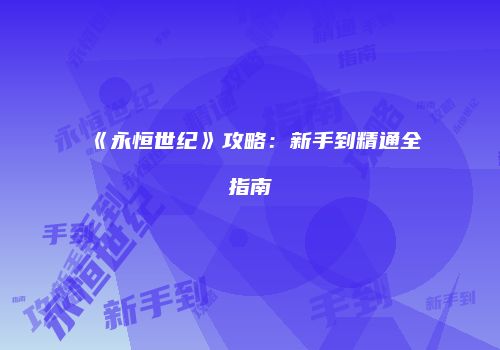 《永恒世纪》攻略：新手到精通全指南