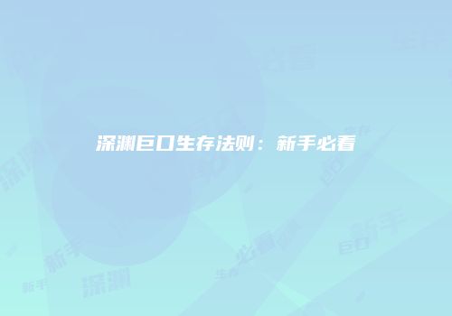 深渊巨口生存法则：新手必看