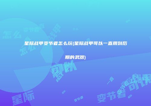 星际战甲变节者怎么玩(星际战甲可以一直用到后期的武器)