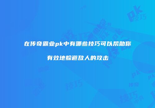 在传奇霸业pk中有哪些技巧可以帮助你有效地躲避敌人的攻击