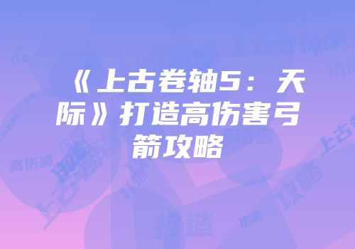 《上古卷轴5：天际》打造高伤害弓箭攻略
