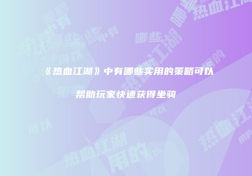 《热血江湖》中有哪些实用的策略可以帮助玩家快速获得坐骑