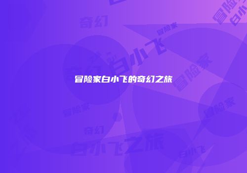 冒险家白小飞的奇幻之旅