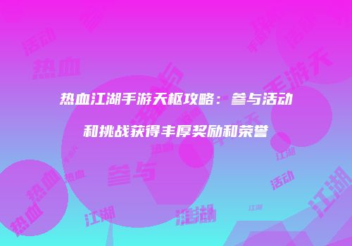 热血江湖手游天枢攻略：参与活动和挑战获得丰厚奖励和荣誉