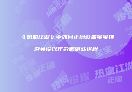 《热血江湖》中如何正确设置宝宝挂避免误操作影响游戏进程