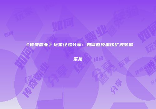 《传奇霸业》玩家经验分享：如何避免黑铁矿被频繁采集