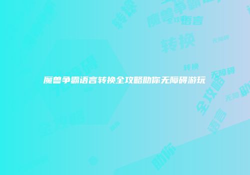魔兽争霸语言转换全攻略助你无障碍游玩