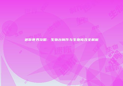 迷你世界攻略：生物台制作与生物修改全解析