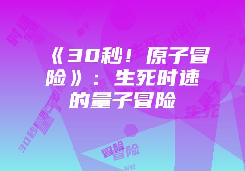 《30秒！原子冒险》：生死时速的量子冒险