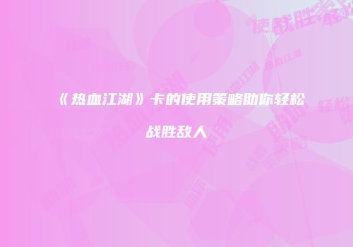 《热血江湖》卡的使用策略助你轻松战胜敌人