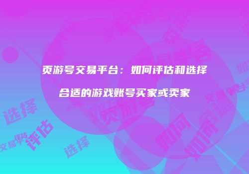 页游号交易平台：如何评估和选择合适的游戏账号买家或卖家