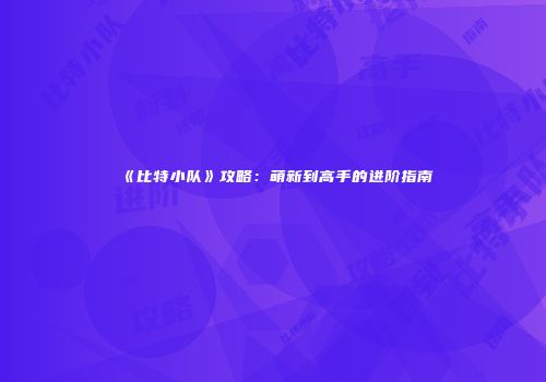 《比特小队》攻略：萌新到高手的进阶指南