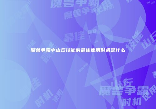 魔兽争霸中山丘技能的最佳使用时机是什么