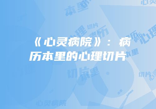 《心灵病院》：病历本里的心理切片