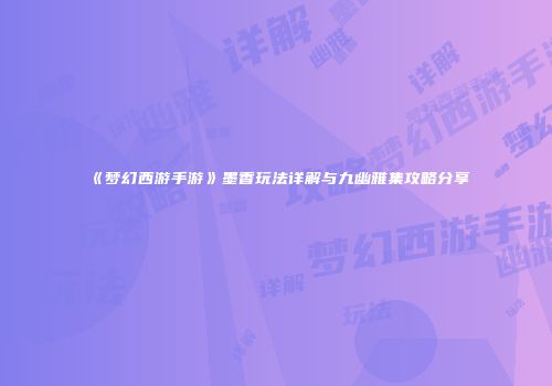 《梦幻西游手游》墨香玩法详解与九幽雅集攻略分享