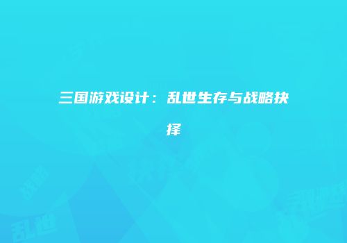 三国游戏设计：乱世生存与战略抉择