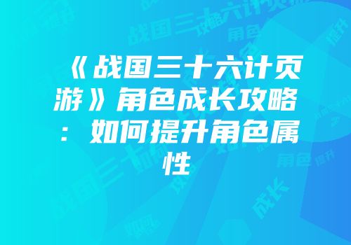 《战国三十六计页游》角色成长攻略:如何提升角色属性