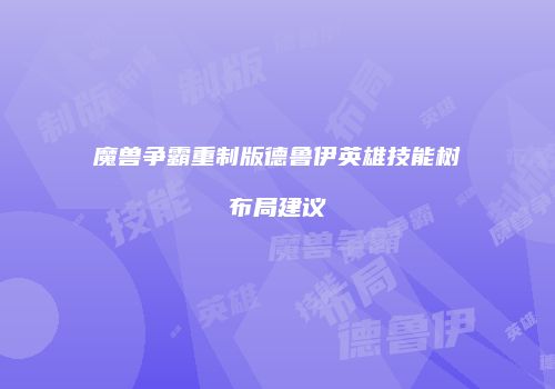 魔兽争霸重制版德鲁伊英雄技能树布局建议