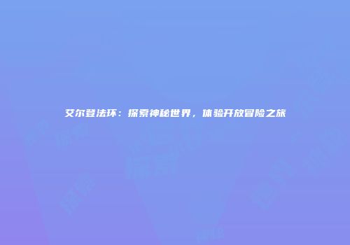 艾尔登法环：探索神秘世界，体验开放冒险之旅