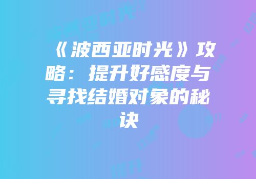 《波西亚时光》攻略：提升好感度与寻找结婚对象的秘诀