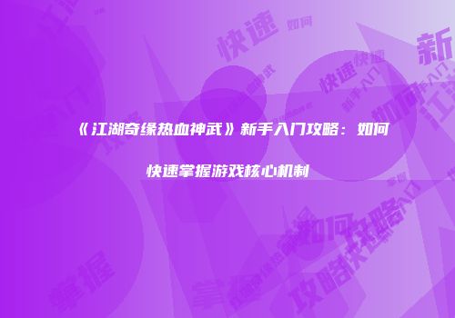 《江湖奇缘热血神武》新手入门攻略：如何快速掌握游戏核心机制