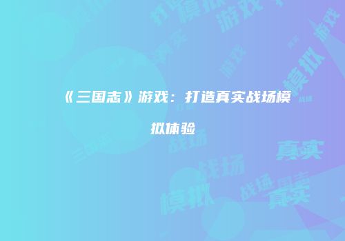 《三国志》游戏：打造真实战场模拟体验