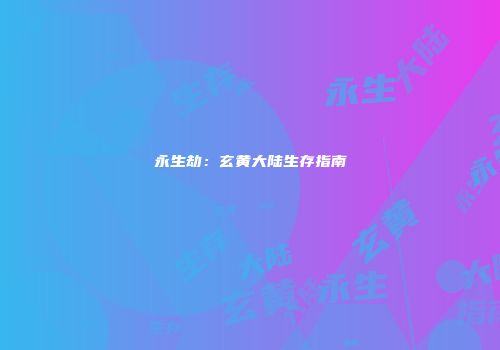 永生劫：玄黄大陆生存指南