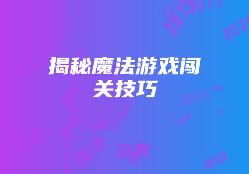 揭秘魔法游戏闯关技巧