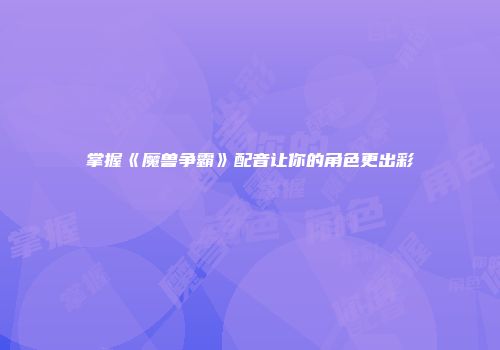 掌握《魔兽争霸》配音让你的角色更出彩