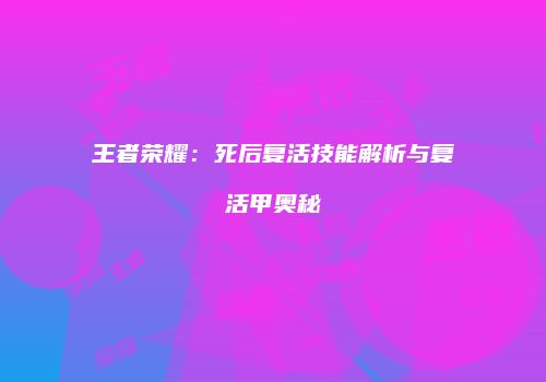 王者荣耀：死后复活技能解析与复活甲奥秘